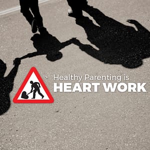 Healthy Parenting is Heart Work